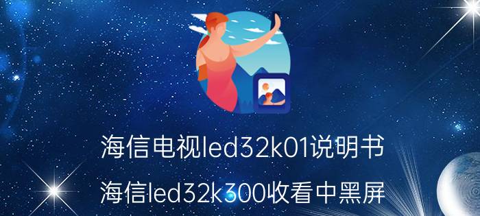 海信电视led32k01说明书 海信led32k300收看中黑屏，无电源指示灯？